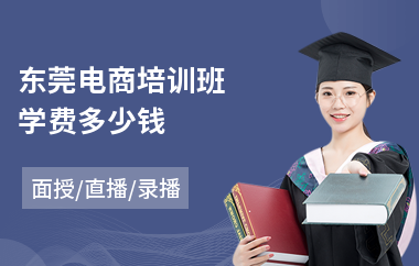 东莞电商培训班学费多少钱(电商培训班学校)