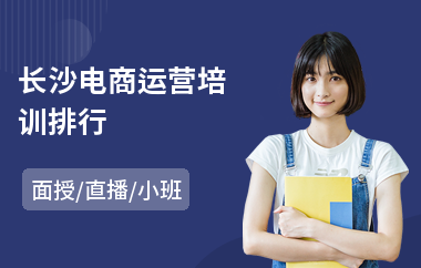 长沙电商运营培训排行(电商从业者培训)