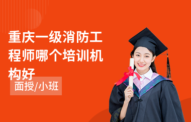 重庆一级消防工程师哪个培训机构好(一级消防工程师面授培训)