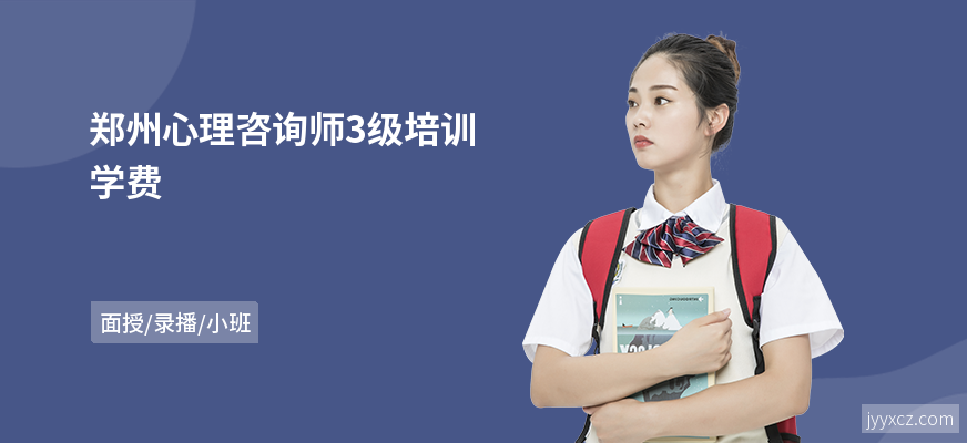 郑州心理咨询师3级培训学费