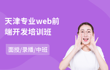 天津专业web前端开发培训班(web前端开发培训机构哪家好)