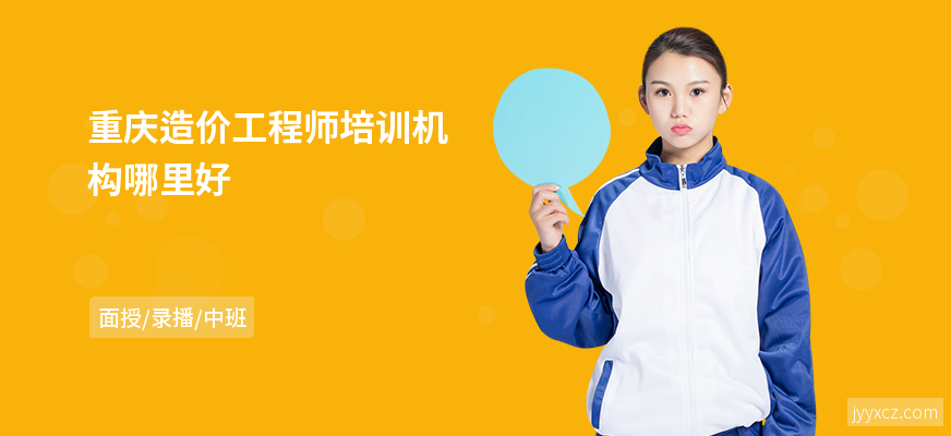 重庆造价工程师培训机构哪里好