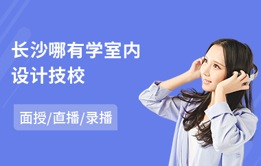长沙哪有学室内设计技校(学室内设计大概多少学费)