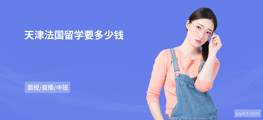 天津法国留学要多少钱