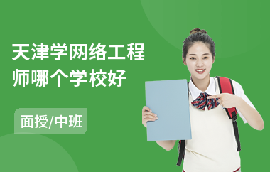 天津学网络工程师哪个学校好(网络工程师培训多少钱)