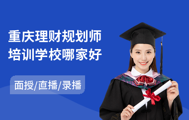 重庆理财规划师培训学校哪家好(家庭理财规划师培训机构)