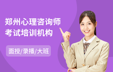 郑州心理咨询师考试培训机构(心理咨询师培训学习班)
