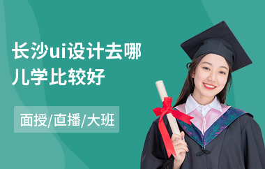 长沙ui设计去哪儿学比较好(ui设计培训一般要多少钱)
