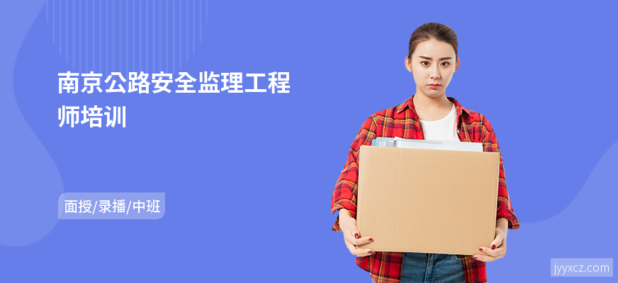 南京公路安全监理工程师培训