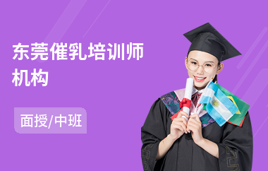 东莞催乳培训师机构(催乳师岗位培训)