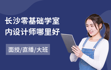长沙零基础学室内设计师哪里好(学3d室内设计哪里好)