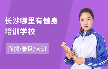长沙哪里有健身培训学校(学健身要多少钱)